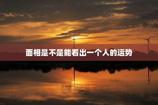 面相是不是能看出一个人的运势