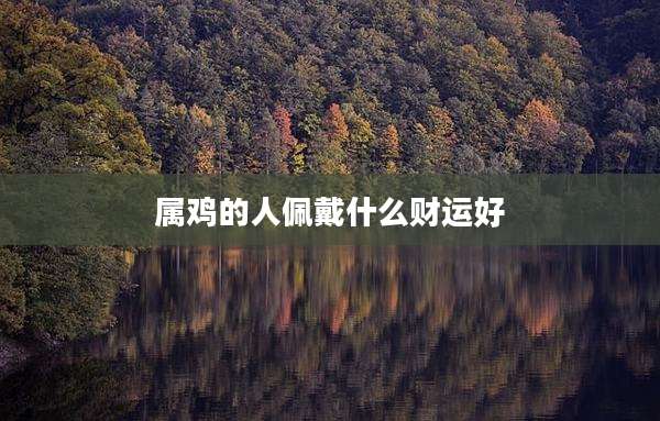 属鸡的人佩戴什么财运好