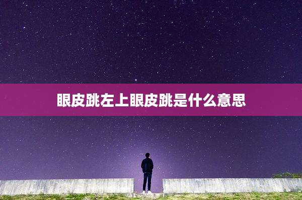 眼皮跳左上眼皮跳是什么意思