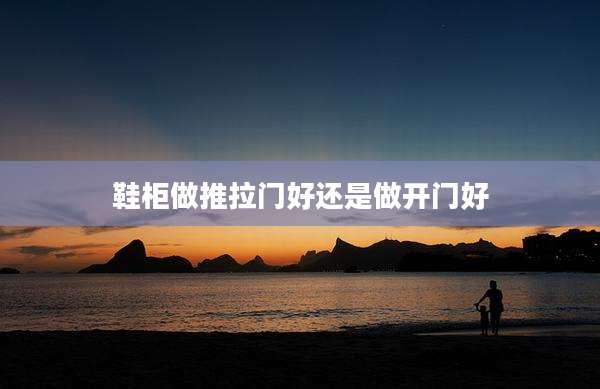 鞋柜做推拉门好还是做开门好