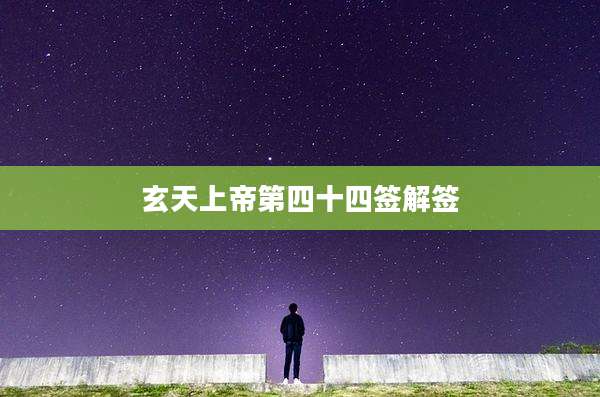玄天上帝第四十四签解签