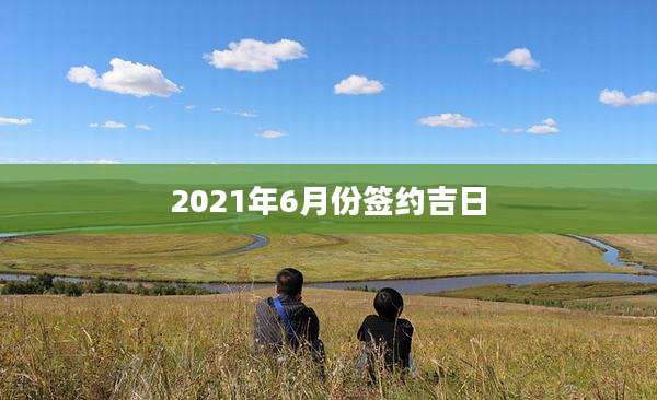 2021年6月份签约吉日