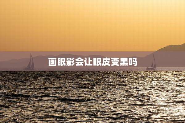 画眼影会让眼皮变黑吗