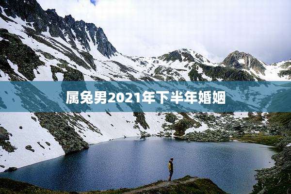 属兔男2021年下半年婚姻