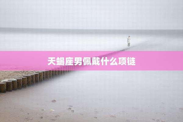 天蝎座男佩戴什么项链