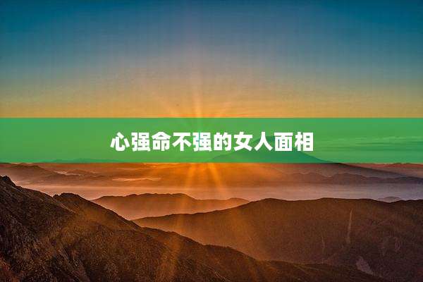 心强命不强的女人面相