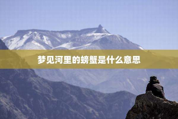 梦见河里的螃蟹是什么意思