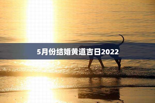 5月份结婚黄道吉日2022