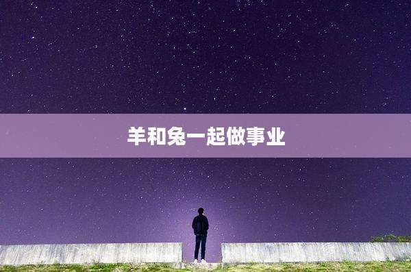羊和兔一起做事业