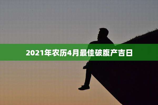 2021年农历4月最佳破腹产吉日