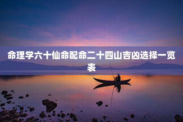 命理学六十仙命配命二十四山吉凶选择一览表