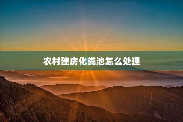 农村建房化粪池怎么处理