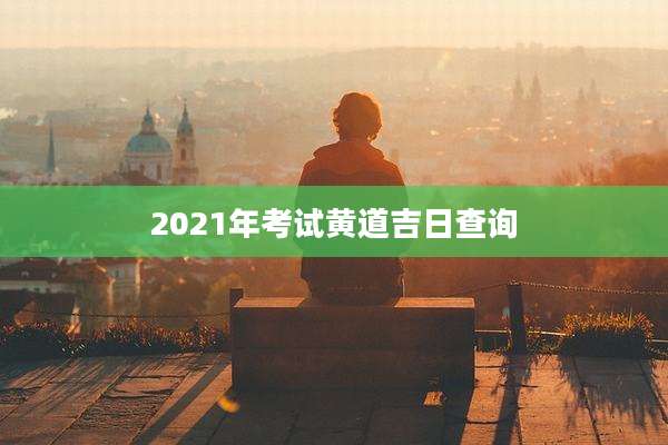 2021年考试黄道吉日查询