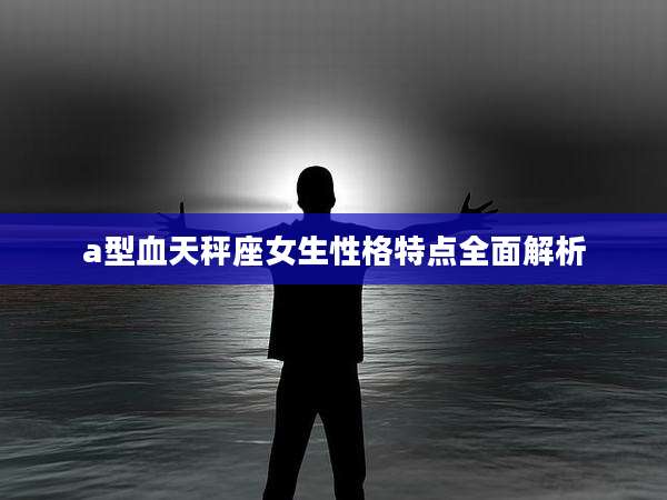 a型血天秤座女生性格特点全面解析