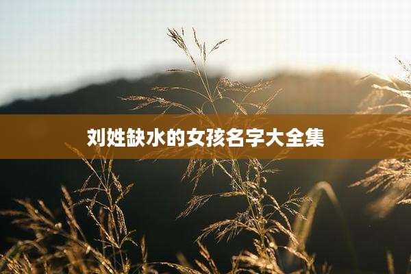 刘姓缺水的女孩名字大全集