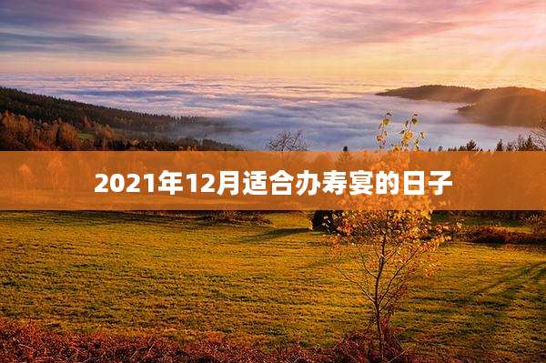 2021年12月适合办寿宴的日子