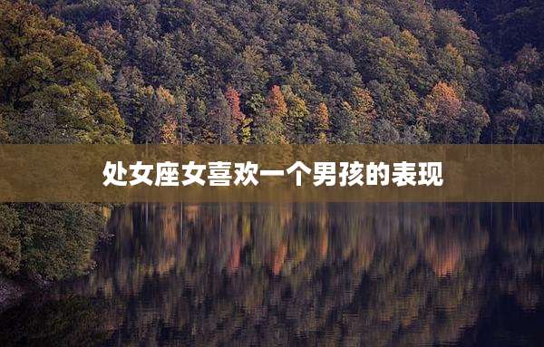 处女座女喜欢一个男孩的表现