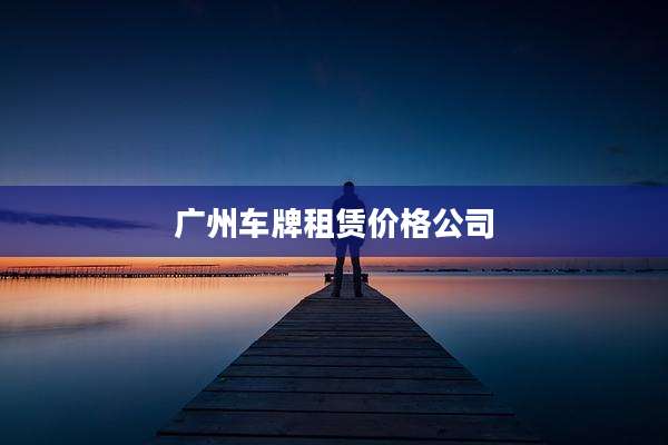 广州车牌租赁价格公司