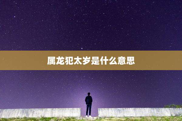 属龙犯太岁是什么意思