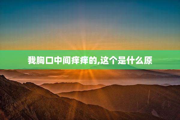 我胸口中间痒痒的,这个是什么原