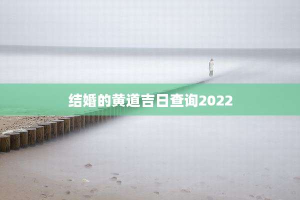 结婚的黄道吉日查询2022