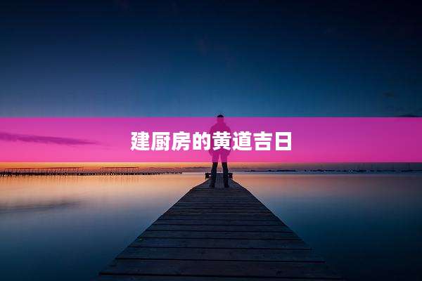 建厨房的黄道吉日