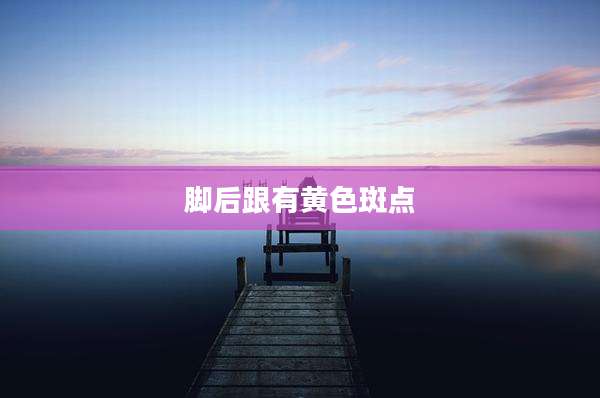 脚后跟有黄色斑点