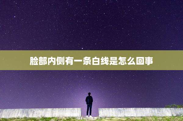 脸部内侧有一条白线是怎么回事