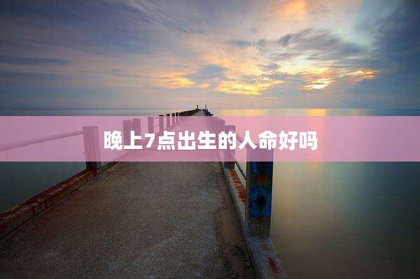 晚上7点出生的人命好吗