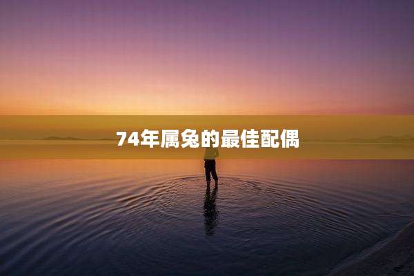 74年属兔的最佳配偶