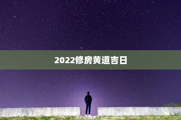 2022修房黄道吉日