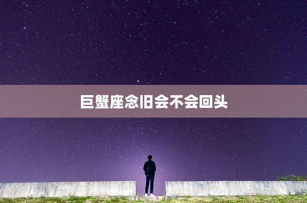 巨蟹座念旧会不会回头