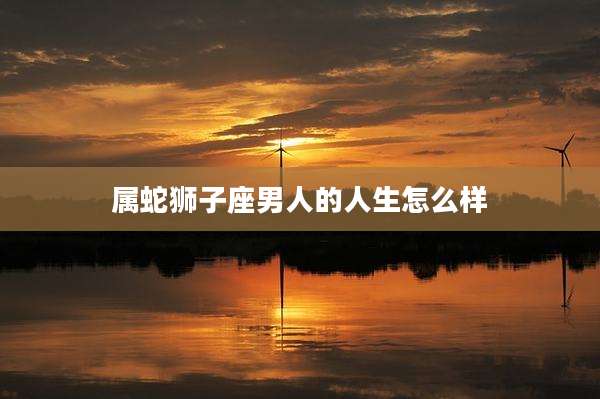 属蛇狮子座男人的人生怎么样