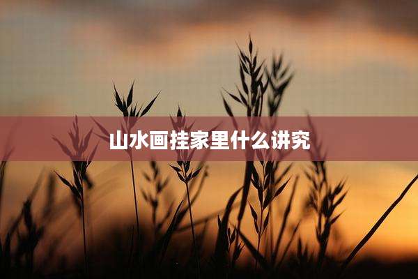 山水画挂家里什么讲究