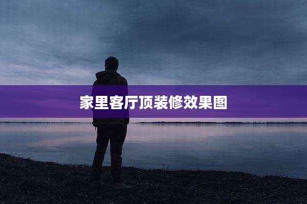 家里客厅顶装修效果图