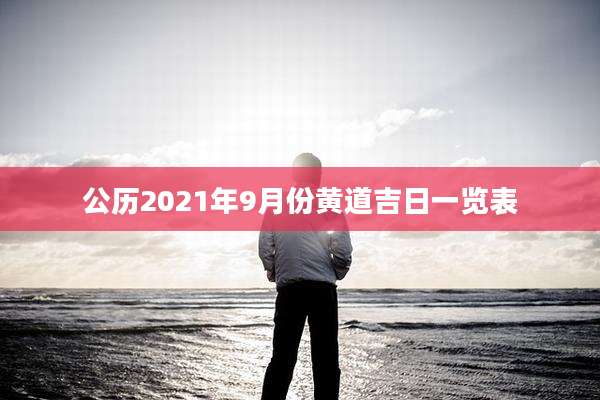 公历2021年9月份黄道吉日一览表