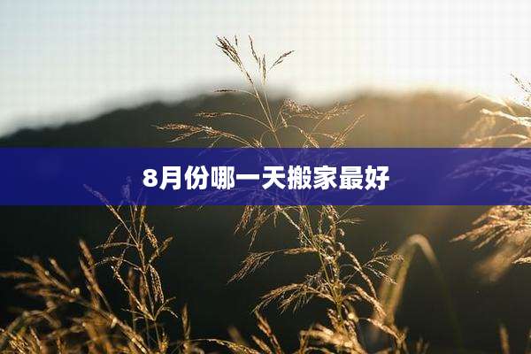 8月份哪一天搬家最好
