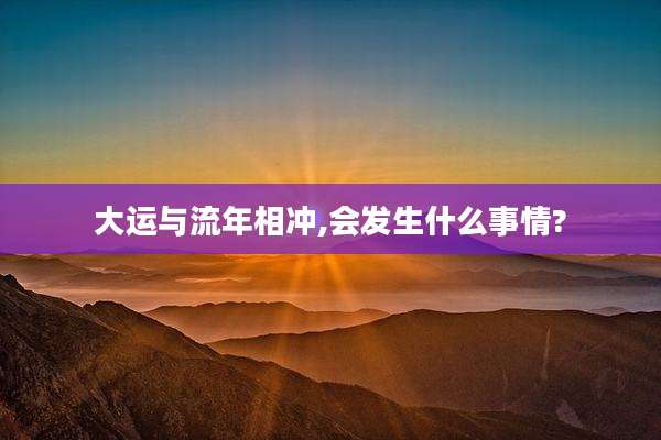 大运与流年相冲,会发生什么事情?