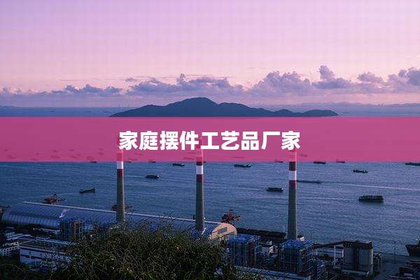 家庭摆件工艺品厂家