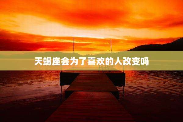 天蝎座会为了喜欢的人改变吗