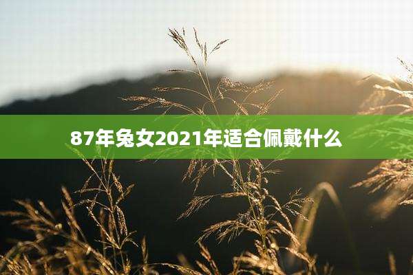 87年兔女2021年适合佩戴什么