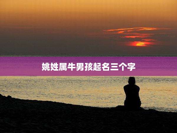 姚姓属牛男孩起名三个字