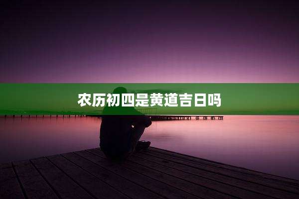 农历初四是黄道吉日吗