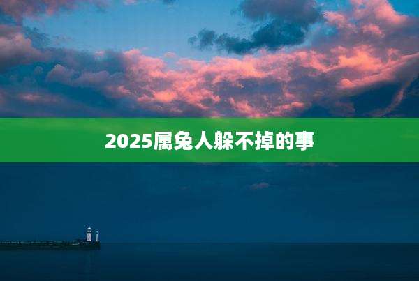 2025属兔人躲不掉的事