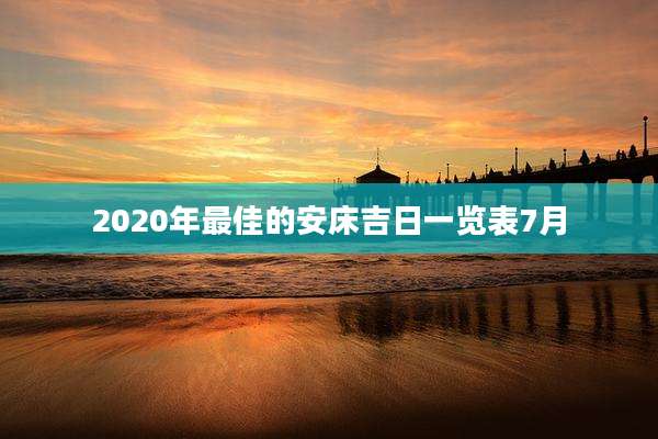 2020年最佳的安床吉日一览表7月
