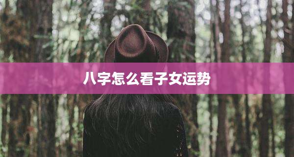 八字怎么看子女运势