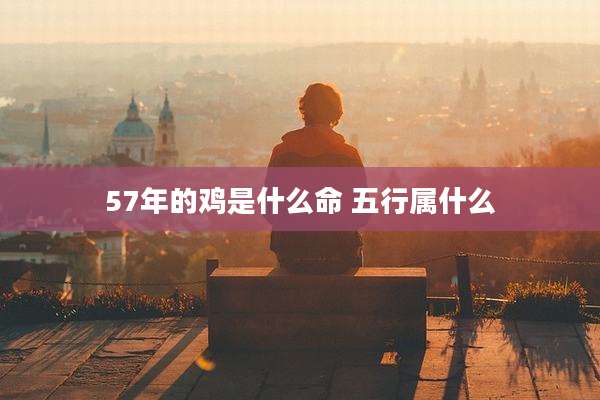 57年的鸡是什么命 五行属什么