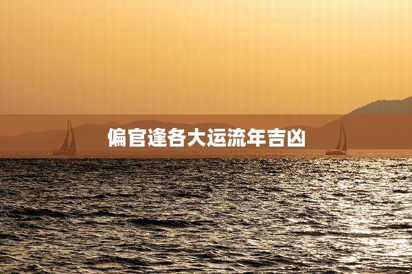 偏官逢各大运流年吉凶