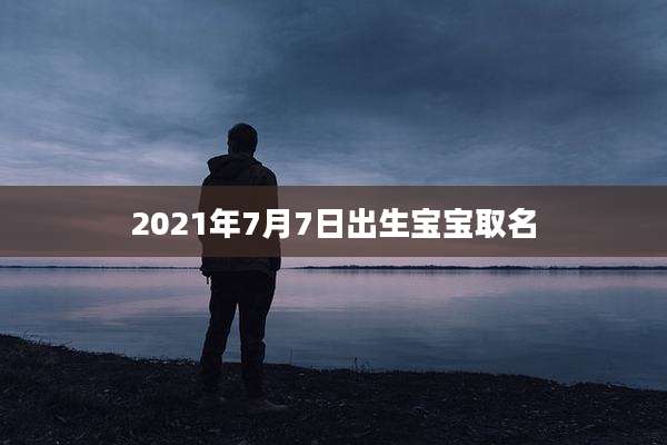 2021年7月7日出生宝宝取名