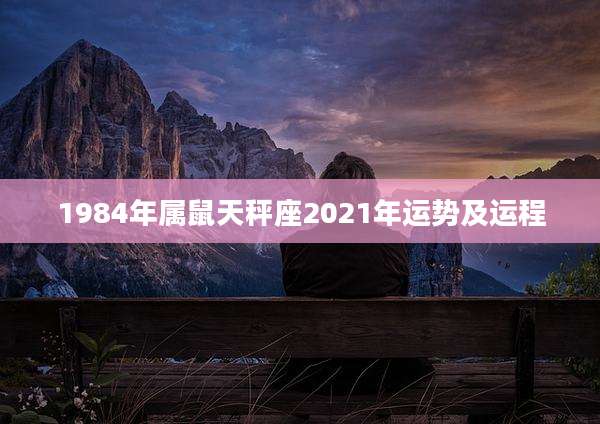 1984年属鼠天秤座2021年运势及运程